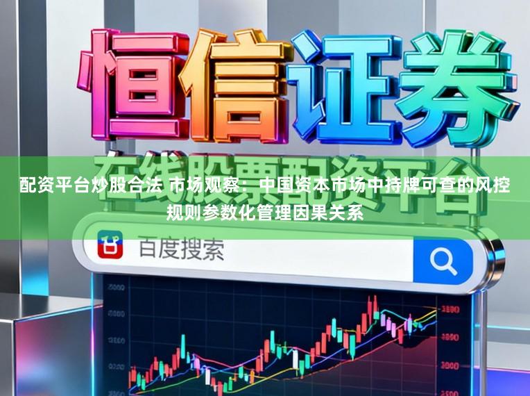 配资平台炒股合法 市场观察：中国资本市场中持牌可查的风控规则参数化管理因果关系