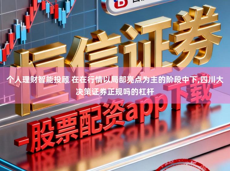 个人理财智能投顾 在在行情以局部亮点为主的阶段中下,四川大决策证券正规吗的杠杆