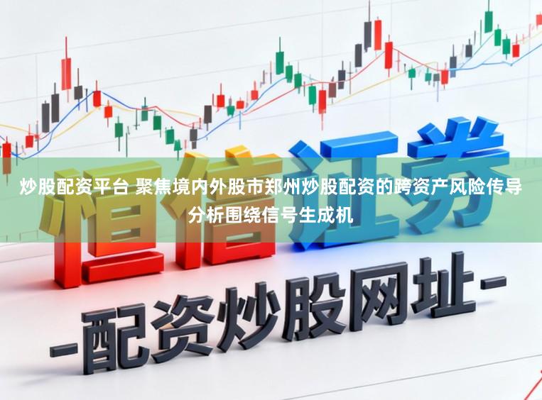 炒股配资平台 聚焦境内外股市郑州炒股配资的跨资产风险传导分析围绕信号生成机