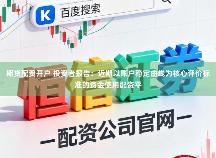 期货配资开户 投资者报告：近期以账户稳定曲线为核心评价标准的资金使用配资平
