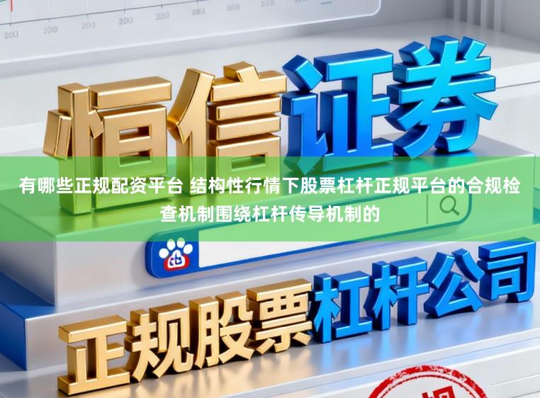 有哪些正规配资平台 结构性行情下股票杠杆正规平台的合规检查机制围绕杠杆传导机制的