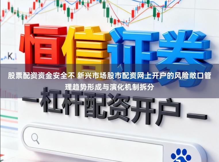 股票配资资金安全不 新兴市场股市配资网上开户的风险敞口管理趋势形成与演化机制拆分