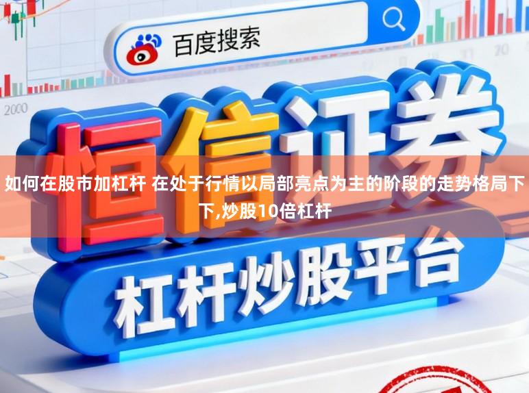 如何在股市加杠杆 在处于行情以局部亮点为主的阶段的走势格局下下，炒股10倍杠杆