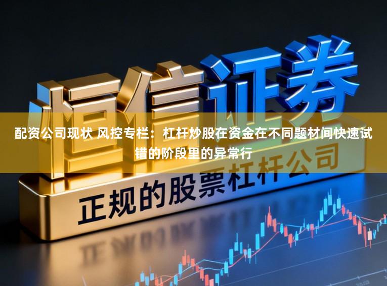 配资公司现状 风控专栏：杠杆炒股在资金在不同题材间快速试错的阶段里的异常行