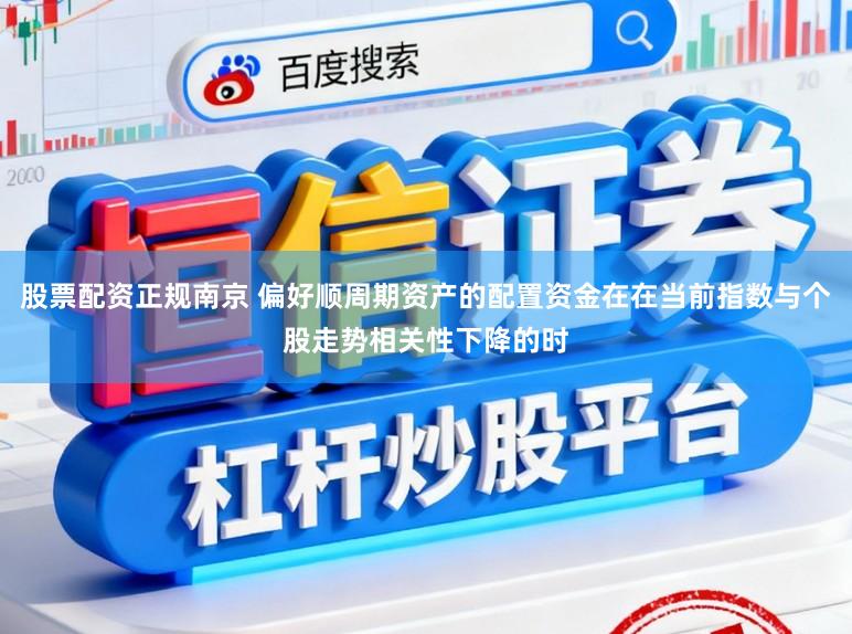股票配资正规南京 偏好顺周期资产的配置资金在在当前指数与个股走势相关性下降的时