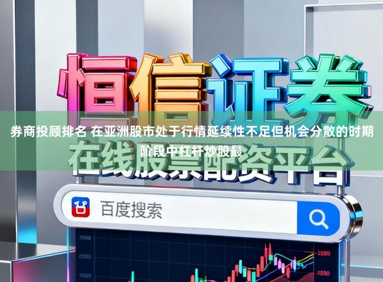 券商投顾排名 在亚洲股市处于行情延续性不足但机会分散的时期阶段中杠杆炒股最