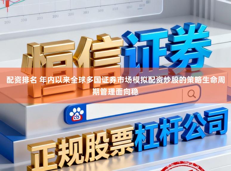 配资排名 年内以来全球多国证券市场模拟配资炒股的策略生命周期管理面向稳