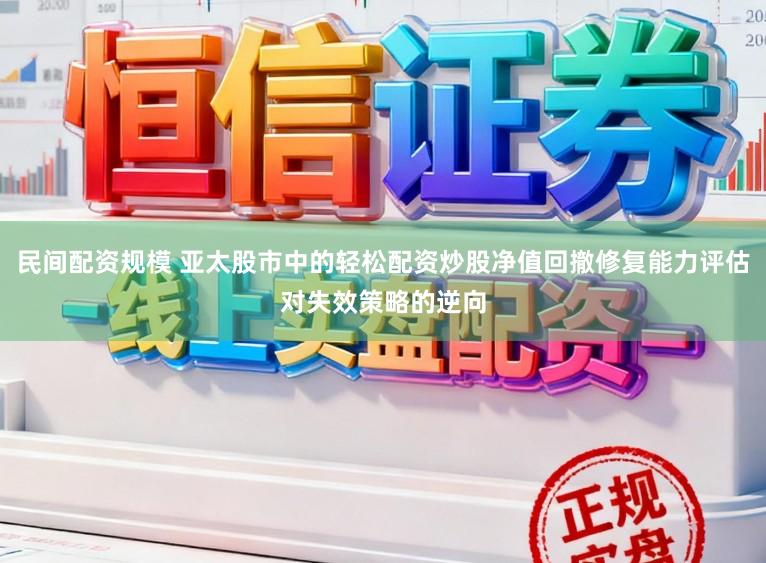 民间配资规模 亚太股市中的轻松配资炒股净值回撤修复能力评估对失效策略的逆向