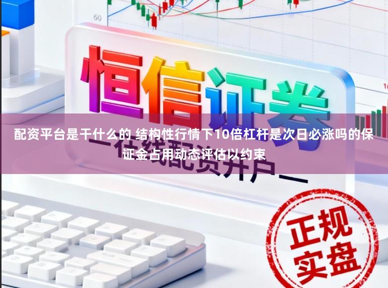 配资平台是干什么的 结构性行情下10倍杠杆是次日必涨吗的保证金占用动态评估以约束