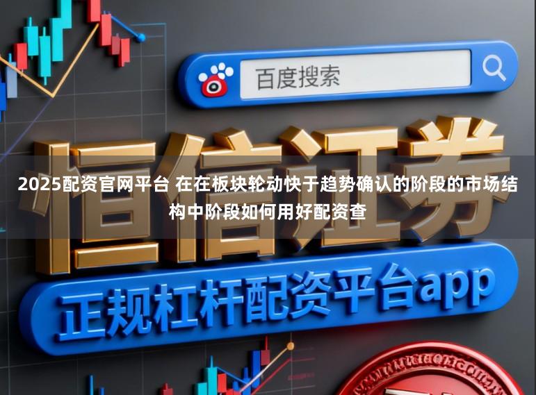 2025配资官网平台 在在板块轮动快于趋势确认的阶段的市场结构中阶段如何用好配资查