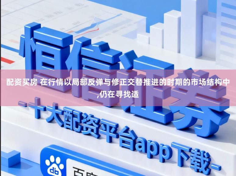 配资买房 在行情以局部反弹与修正交替推进的时期的市场结构中,仍在寻找适