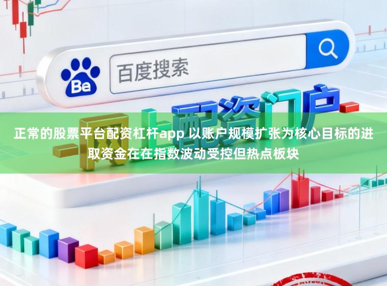 正常的股票平台配资杠杆app 以账户规模扩张为核心目标的进取资金在在指数波动受控但热点板块