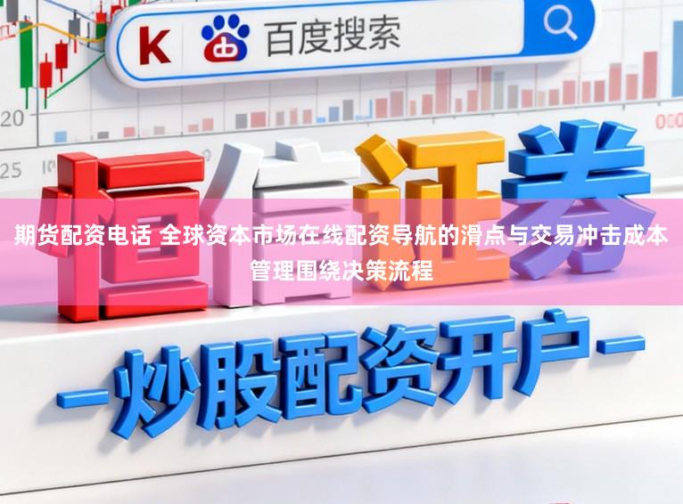 期货配资电话 全球资本市场在线配资导航的滑点与交易冲击成本管理围绕决策流程