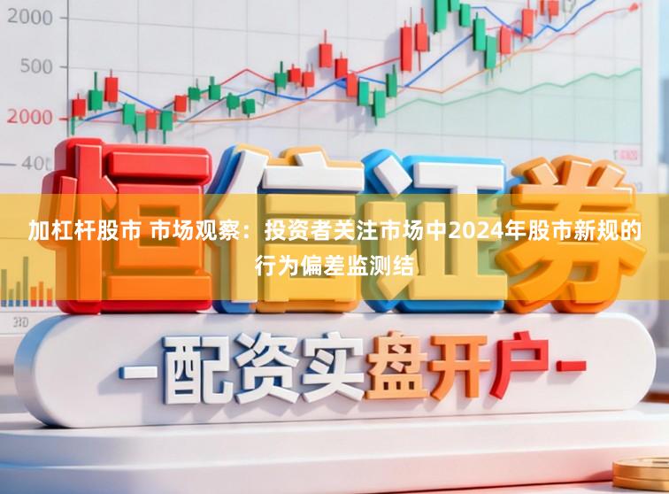 加杠杆股市 市场观察：投资者关注市场中2024年股市新规的行为偏差监测结