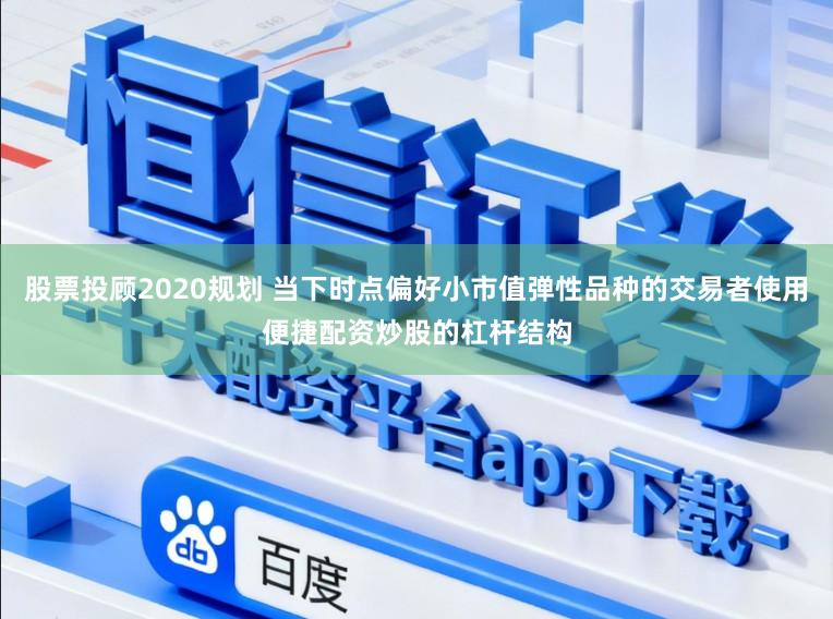 股票投顾2020规划 当下时点偏好小市值弹性品种的交易者使用便捷配资炒股的杠杆结构
