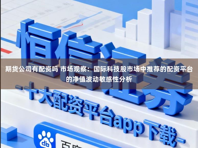 期货公司有配资吗 市场观察：国际科技股市场中推荐的配资平台的净值波动敏感性分析