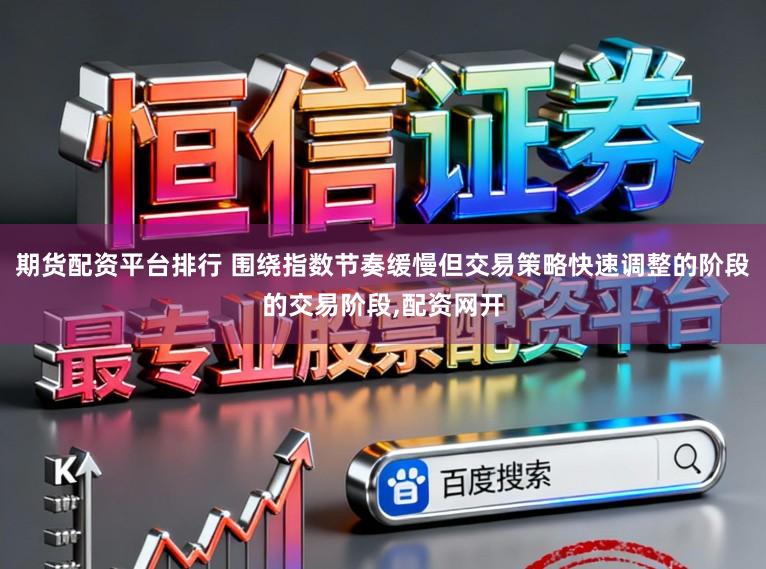 期货配资平台排行 围绕指数节奏缓慢但交易策略快速调整的阶段的交易阶段，配资网开