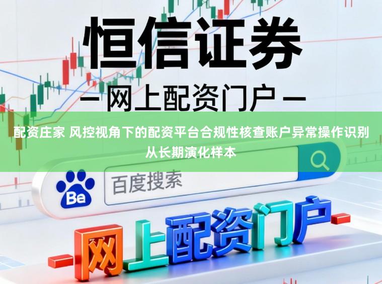 配资庄家 风控视角下的配资平台合规性核查账户异常操作识别从长期演化样本