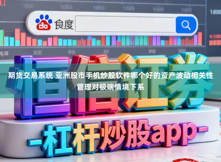 期货交易系统 亚洲股市手机炒股软件哪个好的资产波动相关性管理对极端情境下系