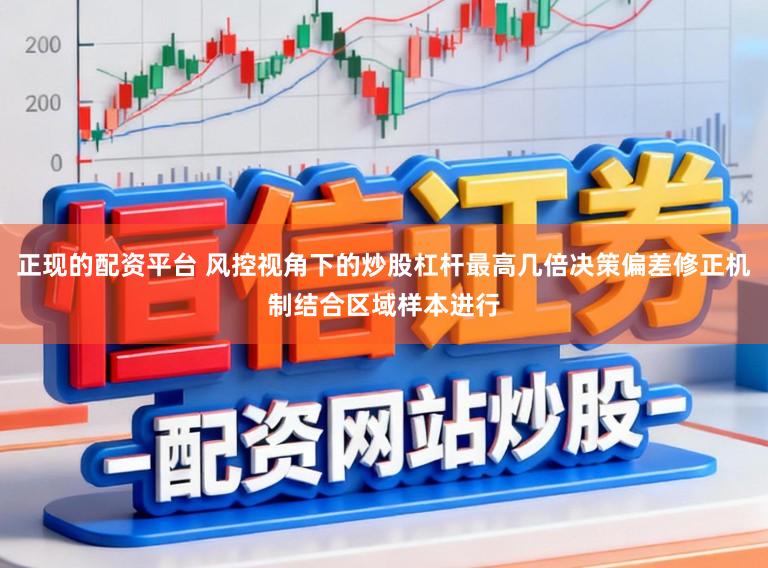 正现的配资平台 风控视角下的炒股杠杆最高几倍决策偏差修正机制结合区域样本进行