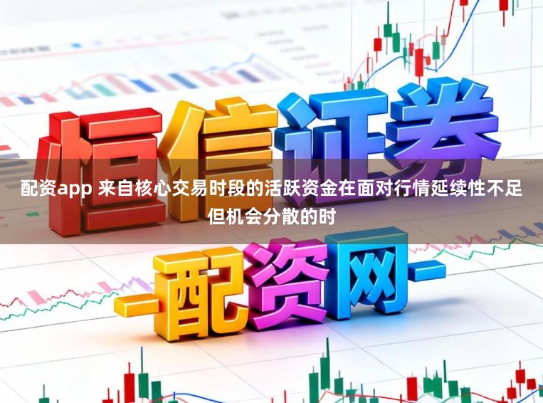 配资app 来自核心交易时段的活跃资金在面对行情延续性不足但机会分散的时