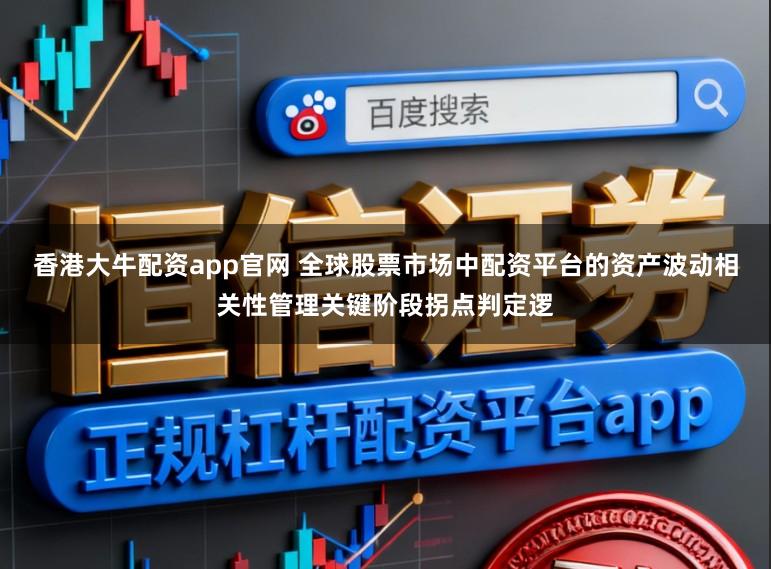 香港大牛配资app官网 全球股票市场中配资平台的资产波动相关性管理关键阶段拐点判定逻