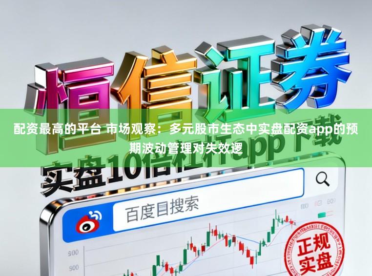 配资最高的平台 市场观察:多元股市生态中实盘配资app的预期波动管理对失效逻