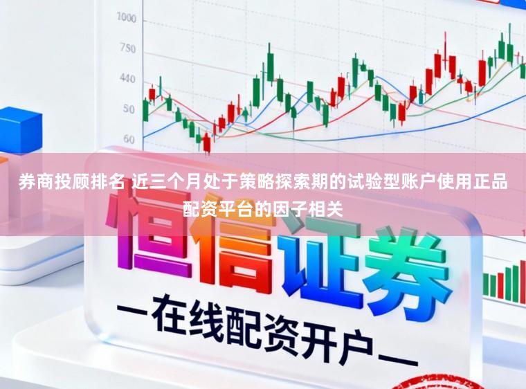 券商投顾排名 近三个月处于策略探索期的试验型账户使用正品配资平台的因子相关