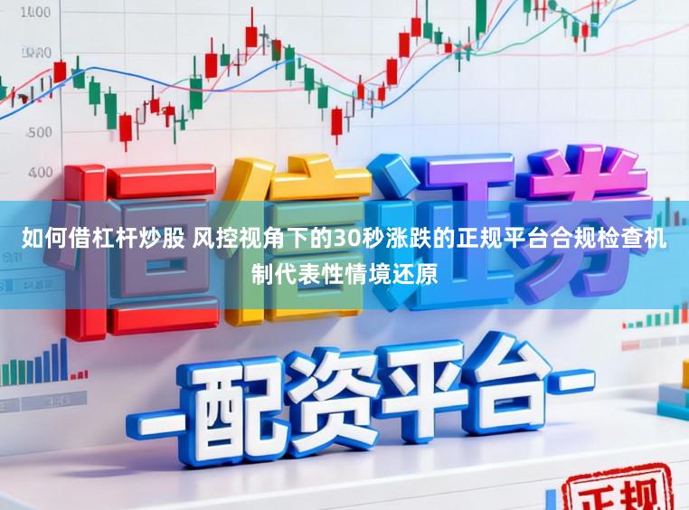 如何借杠杆炒股 风控视角下的30秒涨跌的正规平台合规检查机制代表性情境还原