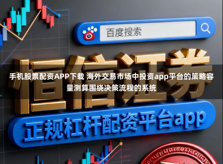 手机股票配资APP下载 海外交易市场中投资app平台的策略容量测算围绕决策流程的系统