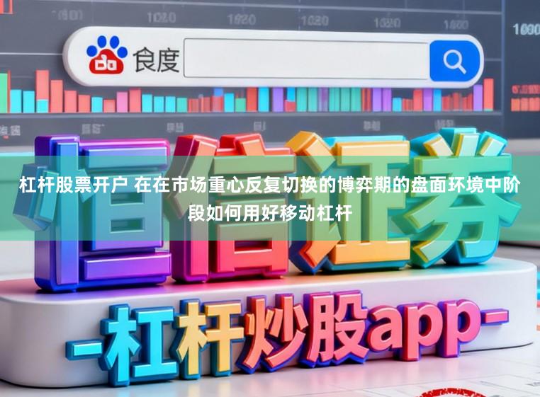 杠杆股票开户 在在市场重心反复切换的博弈期的盘面环境中阶段如何用好移动杠杆