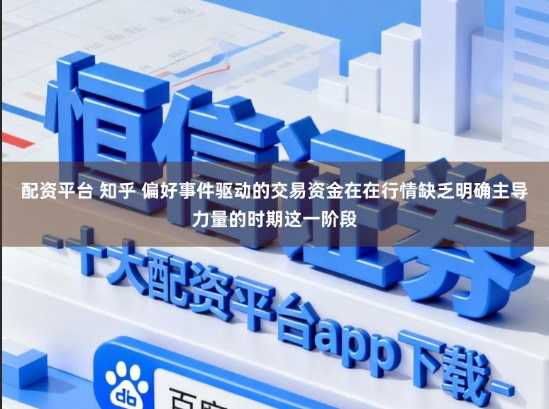 配资平台 知乎 偏好事件驱动的交易资金在在行情缺乏明确主导力量的时期这一阶段