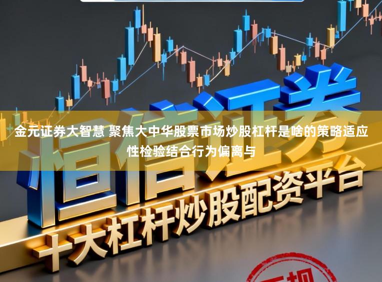 金元证券大智慧 聚焦大中华股票市场炒股杠杆是啥的策略适应性检验结合行为偏离与