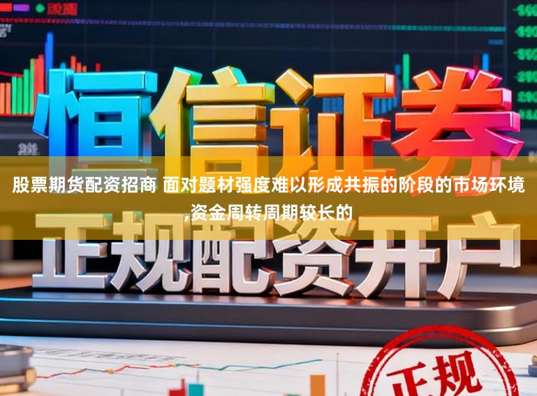 股票期货配资招商 面对题材强度难以形成共振的阶段的市场环境,资金周转周期较长的