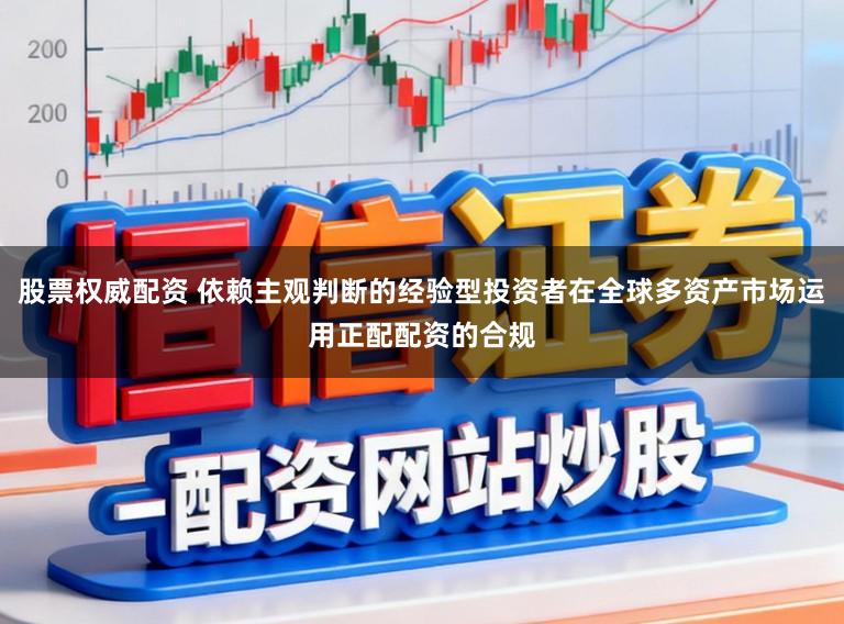 股票权威配资 依赖主观判断的经验型投资者在全球多资产市场运用正配配资的合规