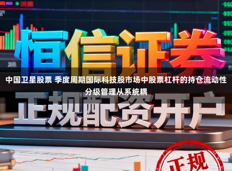 中国卫星股票 季度周期国际科技股市场中股票杠杆的持仓流动性分级管理从系统耦