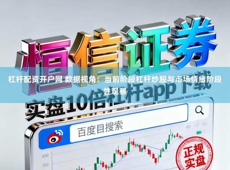 杠杆配资开户网 数据视角：当前阶段杠杆炒股与市场情绪阶段性观察