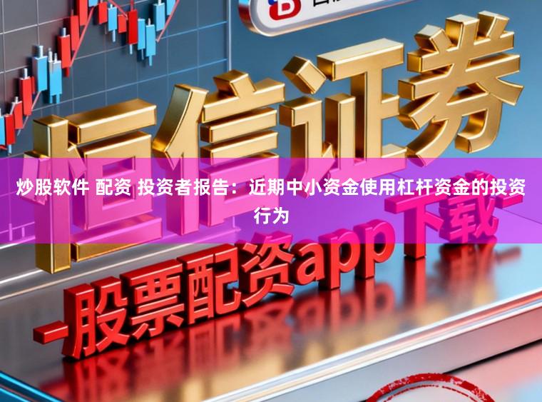炒股软件 配资 投资者报告：近期中小资金使用杠杆资金的投资行为