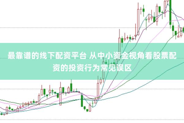 最靠谱的线下配资平台 从中小资金视角看股票配资的投资行为常见误区