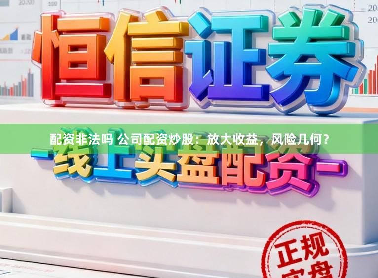 配资非法吗 公司配资炒股：放大收益，风险几何？
