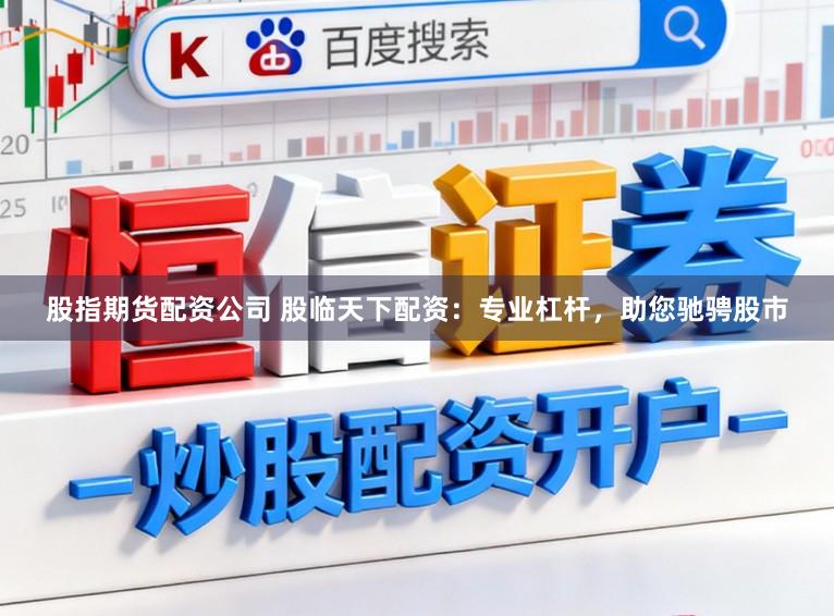 股指期货配资公司 股临天下配资：专业杠杆，助您驰骋股市