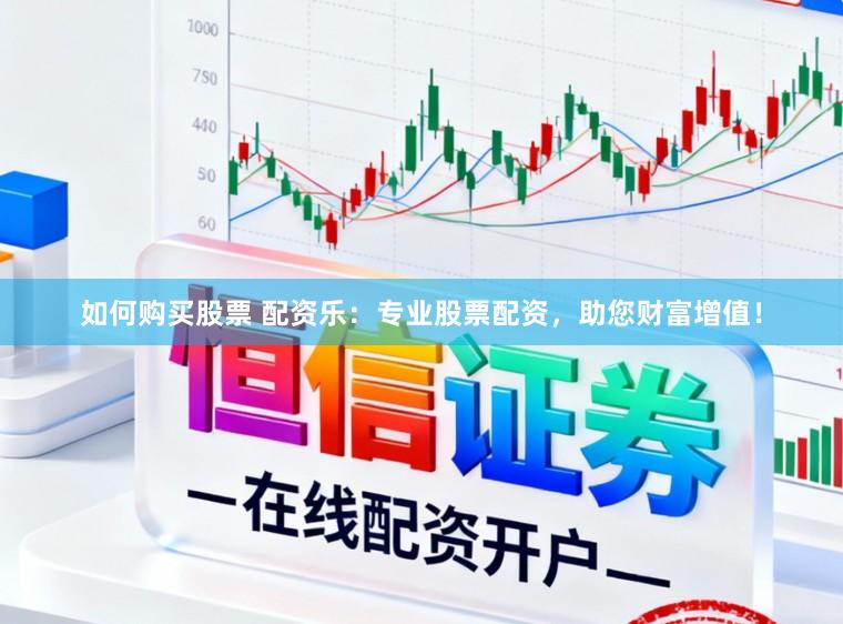 如何购买股票 配资乐：专业股票配资，助您财富增值！