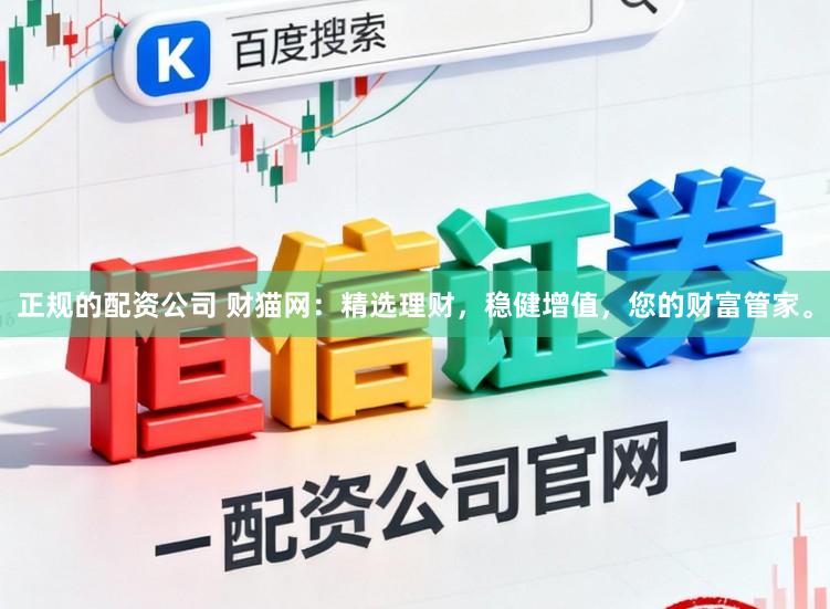 正规的配资公司 财猫网：精选理财，稳健增值，您的财富管家。