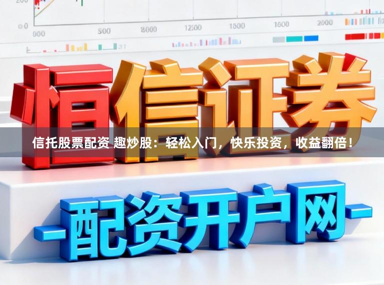 信托股票配资 趣炒股：轻松入门，快乐投资，收益翻倍！