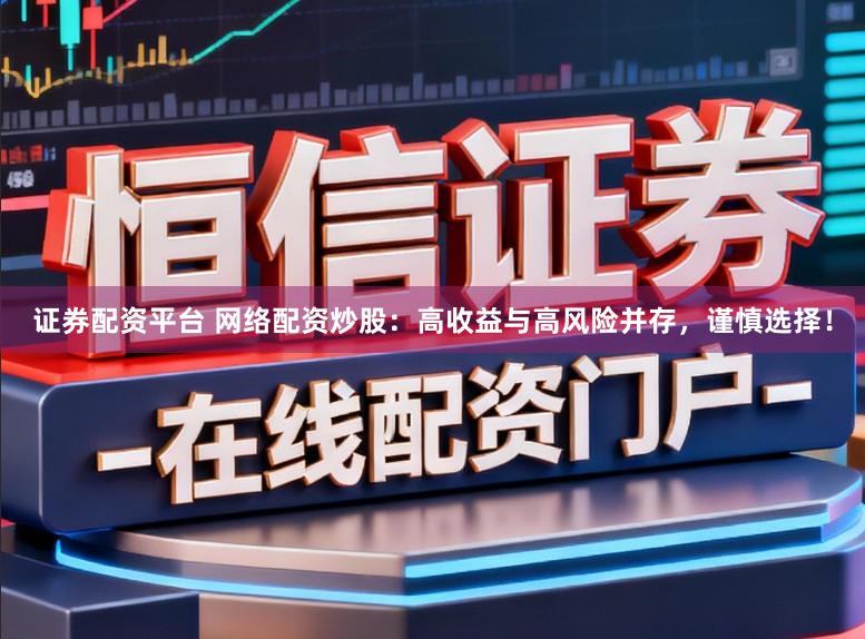 证券配资平台 网络配资炒股：高收益与高风险并存，谨慎选择！