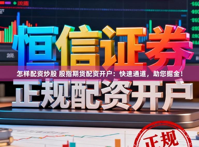 怎样配资炒股 股指期货配资开户：快速通道，助您掘金！