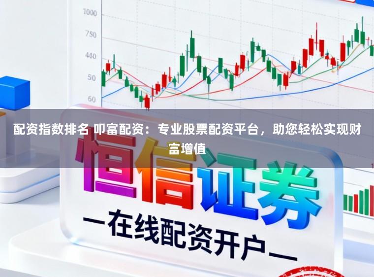 配资指数排名 叩富配资：专业股票配资平台，助您轻松实现财富增值