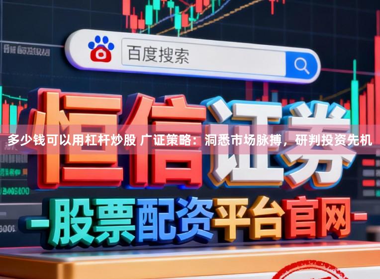 多少钱可以用杠杆炒股 广证策略：洞悉市场脉搏，研判投资先机