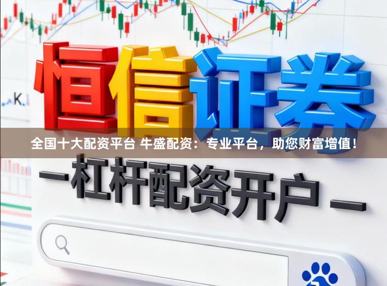 全国十大配资平台 牛盛配资：专业平台，助您财富增值！