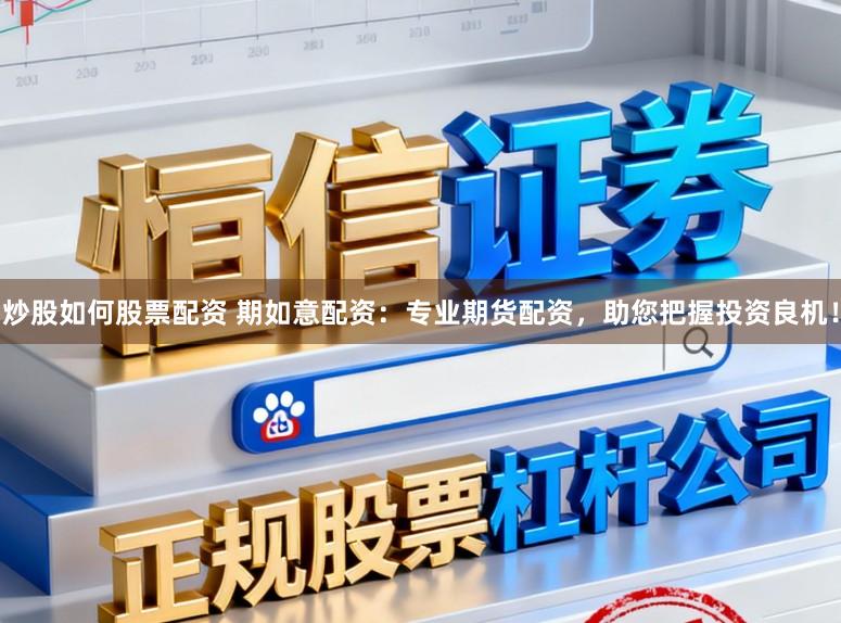 炒股如何股票配资 期如意配资：专业期货配资，助您把握投资良机！